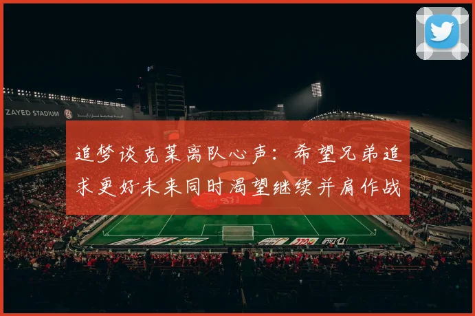 追梦谈克莱离队心声：希望兄弟追求更好未来同时渴望继续并肩作战
