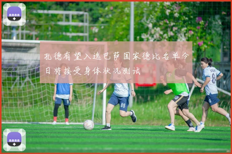 孔德有望入选巴萨国家德比名单今日将接受身体状况测试