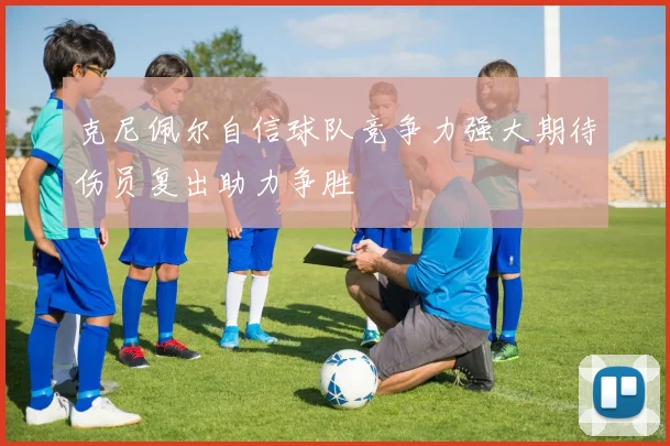 克尼佩尔自信球队竞争力强大期待伤员复出助力争胜