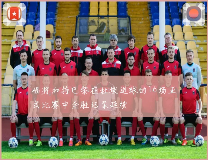福将加持巴黎在杜埃进球的16场正式比赛中全胜记录延续