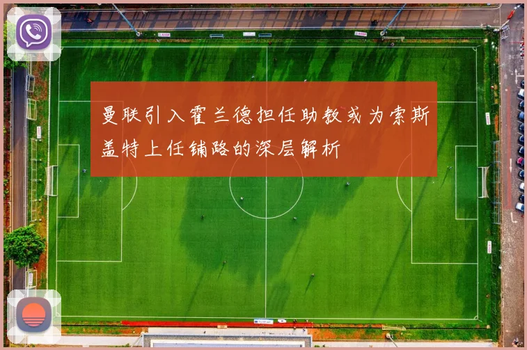 曼联引入霍兰德担任助教或为索斯盖特上任铺路的深层解析
