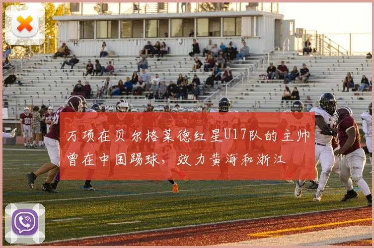 万项在贝尔格莱德红星U17队的主帅曾在中国踢球，效力黄海和浙江
