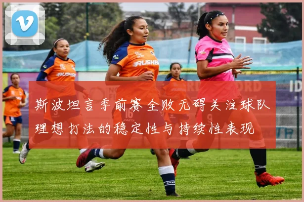 斯波坦言季前赛全败无碍关注球队理想打法的稳定性与持续性表现