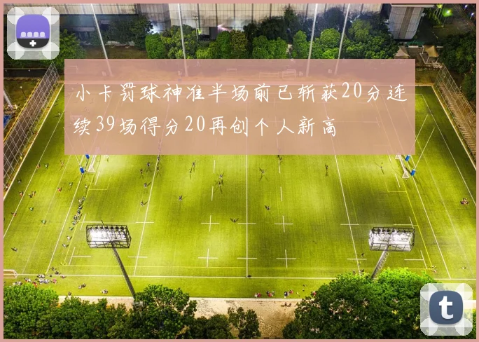 小卡罚球神准半场前已斩获20分连续39场得分20再创个人新高