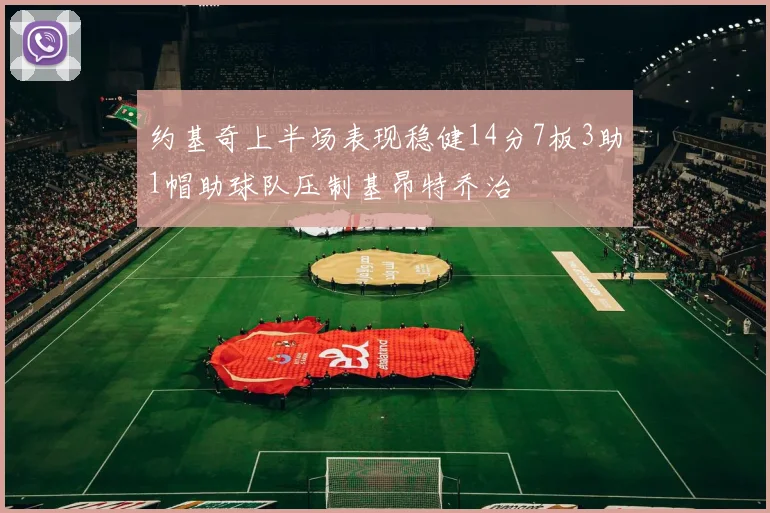约基奇上半场表现稳健14分7板3助1帽助球队压制基昂特乔治
