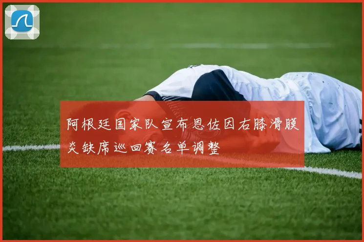 阿根廷国家队宣布恩佐因右膝滑膜炎缺席巡回赛名单调整