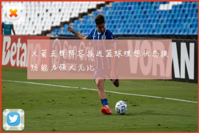 火箭五锋阵容接近篮球理想状态换防能力强大无比