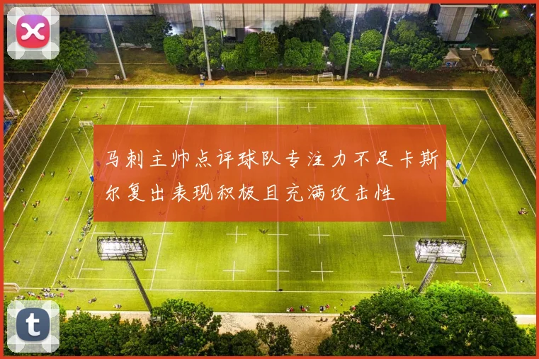 马刺主帅点评球队专注力不足卡斯尔复出表现积极且充满攻击性