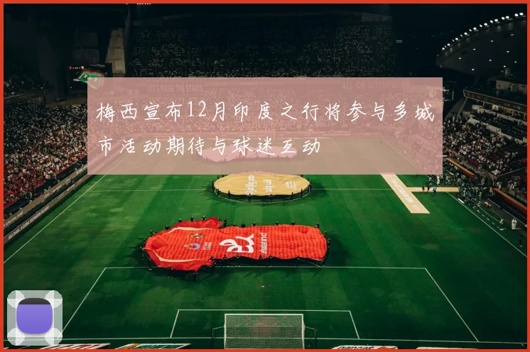 梅西宣布12月印度之行将参与多城市活动期待与球迷互动