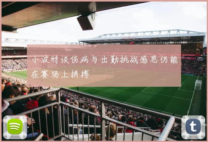 小波特谈伤病与出勤挑战感恩仍能在赛场上拼搏