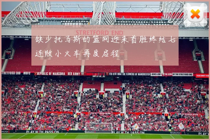 缺少托马斯的篮网迎来首胜终结七连败小火车再度启程